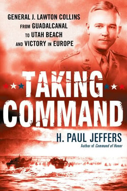 Taking Command - General J. Lawton Collins From Guadalcanal to Utah Beach and Victory in Europe