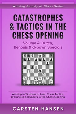 Catastrophes &amp; Tactics in the Chess Opening - Volume 4: Dutch, Benonis and d-pawn Specials - Winning Quickly at Chess Series, #4