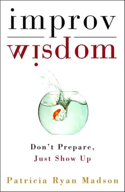 Improv Wisdom - Don't Prepare, Just Show Up