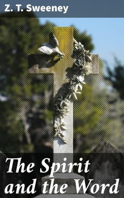 The Spirit and the Word - A Treatise on the Holy Spirit in the Light of a Rational Interpretation of the Word of Truth