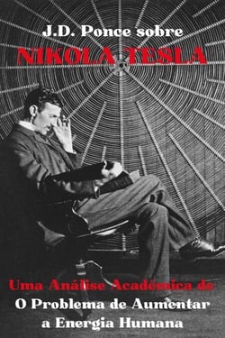 J.D. Ponce sobre Nikola Tesla: Uma Análise Acadêmica de O Problema de Aumentar a Energia Humana - Grandes Mentes do Pensamento Universal (Analisadas), #32