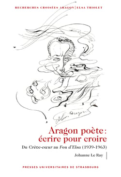 Aragon poète. Écrire pour croire - Du Crève-cœur au Fou d’Elsa (1939-1963)