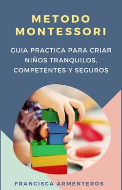 Método Montessori  para bebés de 0 a 3 años.  Guía práctica y útil para criar niños tranquilos, competentes y seguros