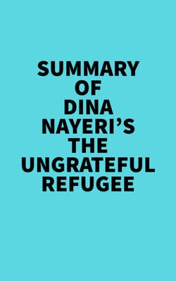 Summary of Dina Nayeri's The Ungrateful Refugee -  