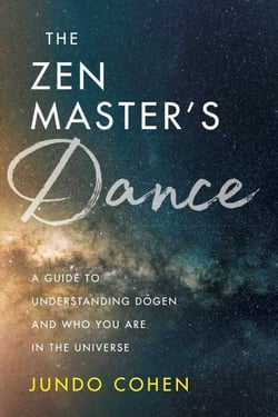 The  Zen Master's Dance - A Guide to Understanding Dogen and Who You Are in the Universe