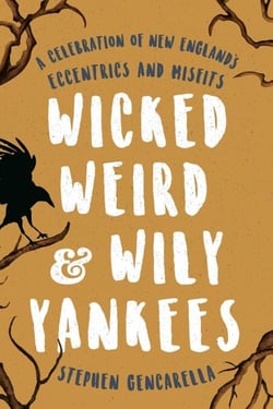 Wicked Weird &amp; Wily Yankees - A Celebration of New England's Eccentrics and Misfits
