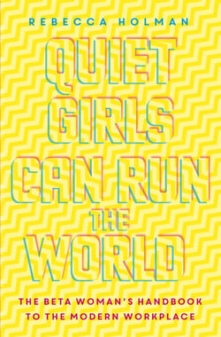 Quiet Girls Can Run the World - The beta woman's handbook to the modern workplace