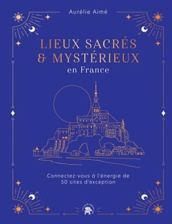 Lieux sacrés et mystérieux en France - Connectez-vous à l'énergie de 50 sites d'exception