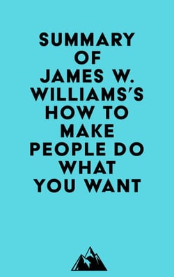 Summary of James W. Williams's How to Make People Do What You Want