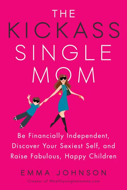 The Kickass Single Mom - Be Financially Independent, Discover Your Sexiest Self, and Raise Fabulous, Happy Children