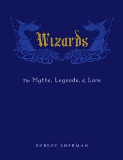 Wizards - The Myths, Legends, and Lore