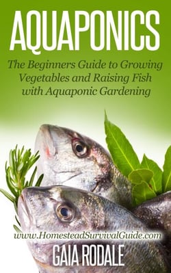 Aquaponics: The Beginners Guide to Growing Vegetables and Raising Fish with Aquaponic Gardening - Sustainable Living &amp; Homestead Survival Series