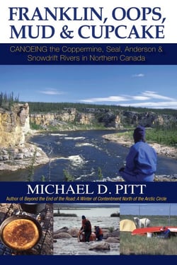 Franklin, Oops, Mud &amp; Cupcake: Canoeing the Coppermine, Seal, Anderson &amp; Snowdrift Rivers in Northern Canada