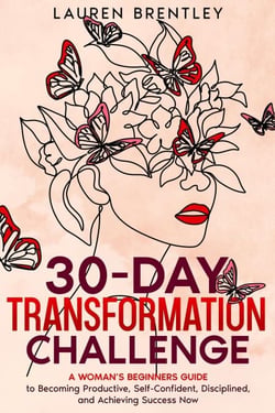 THE 30-DAY TRANSFORMATION CHALLENGE A Woman’s Beginners Guide to Becoming Productive, Self-Confident, Disciplined, and Achieving Success Now - Life change mastery, #1