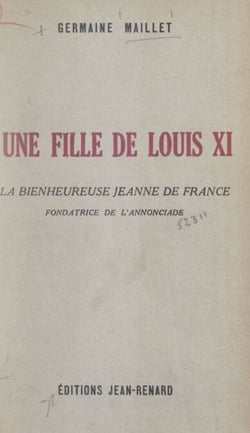 Une fille de Louis XI : la bienheureuse Jeanne de France, fondatrice de l'Annonciade