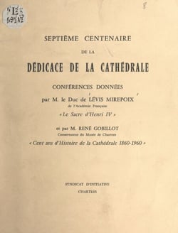 Septième Centenaire de la dédicace de la cathédrale - Conférences : Le sacre d'Henri IV ; Cent ans d'histoire de la cathédrale, 1860-1960