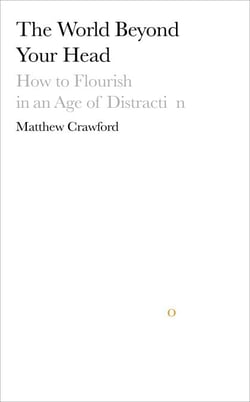 The World Beyond Your Head - How to Flourish in an Age of Distraction