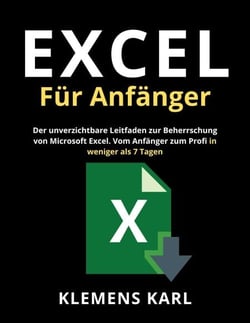 Excel Für Anfänger: Der unverzichtbare Leitfaden zur Beherrschung von Microsoft Excel | Vom Anfänger zum Profi in weniger als 7 Tagen