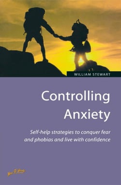 Controlling Anxiety - How to master fears and phobias and start living with confidence