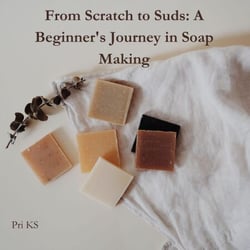 From Scratch to Suds: A Beginner's Journey in Soap Making