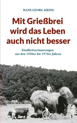 Mit Grießbrei wird das Leben auch nicht besser - Kindheitserinnerungen aus den 1950er bis 1970er Jahren