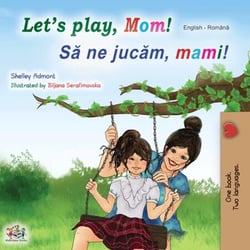 Let’s Play, Mom! Sa ne jucam, mami! - English Romanian Bilingual Collection