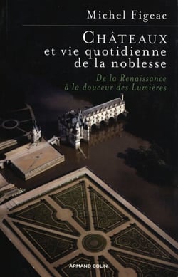 Châteaux et vie quotidienne de la noblesse - De la Renaissance à la douceur des Lumières