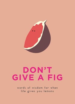 Don't Give A Fig - Words of wisdom for when life gives you lemons