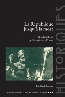 La République jusqu’à la mort - Alfred Golliard, préfet, résistant, déporté
