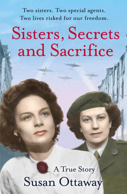 Sisters, Secrets and Sacrifice - The True Story of WWII Special Agents Eileen and Jacqueline Nearne