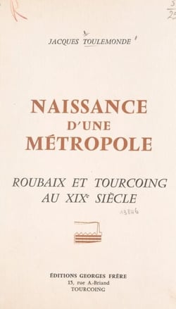 Naissance d'une métropole - Histoire économique et sociale de Roubaix et Tourcoing au XIXe siècle