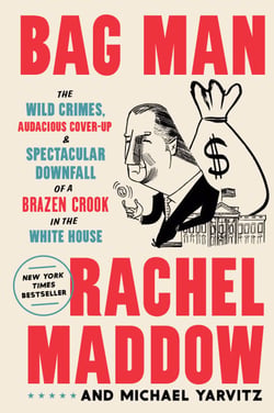Bag Man - The Wild Crimes, Audacious Cover-Up, and Spectacular Downfall  of a Brazen Crook in the White House