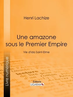 Une Amazone sous le Premier Empire - Vie d'Ida Saint-Elme