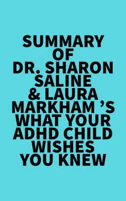 Summary of Dr. Sharon Saline &amp; Laura Markham 's What Your ADHD Child Wishes You Knew