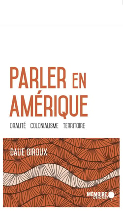 Parler en Amérique. Oralité, colonialisme, territoire - Oralité, colonialisme, territoire