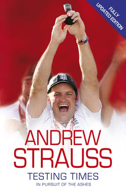 Andrew Strauss: Testing Times - In Pursuit of the Ashes - A Story of Endurance