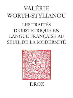Les Traités d'obstétrique en langue française au seuil de la modernité - Bibliographie critique des «Divers Travaulx» d'Euchaire Rösslin (1536) à l'«Apologie de Louyse Bourgeois sage femme» (1627)