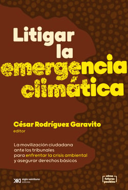 Litigar la emergencia climática - La movilización ciudadana ante los tribunales para enfrentar la crisis ambiental y asegurar derechos básicos