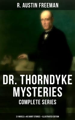 Dr. Thorndyke Mysteries – Complete Series: 21 Novels &amp; 40 Short Stories (Illustrated Edition) - The Red Thumb Mark, The Eye of Osiris, A Silent Witness, The Cat's Eye…