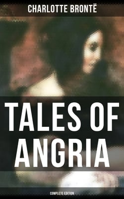 Tales of Angria - Complete Edition - Mina Laury, Stancliffe's Hotel &amp;  Angria and the Angrians
