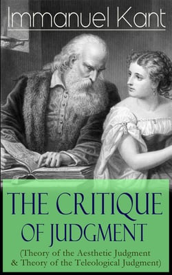 The Critique of Judgment (Theory of the Aesthetic Judgment &amp; Theory of the Teleological Judgment)