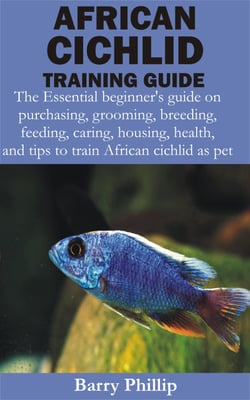 African Cichlid Training Guide - The Essential beginner's guide on purchasing, grooming, breeding, feeding, caring, housing, health, and tips to train Af