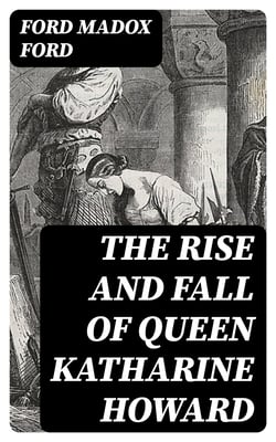 The Rise and Fall of Queen Katharine Howard - The Fifth Queen, Privy Seal &amp; The Fifth Queen Crowned
