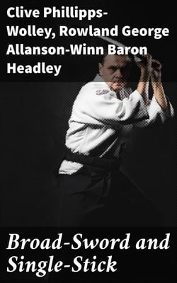 Broad-Sword and Single-Stick - With Chapters on Quarter-Staff, Bayonet, Cudgel, Shillalah, Walking-Stick, Umbrella and Other Weapons of Self-Defence
