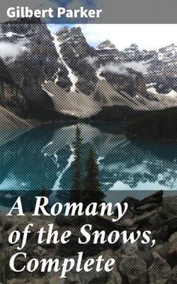 A Romany of the Snows, Complete - Being a Continuation of the Personal Histories of "Pierre and His People" and the Last Existing Records of Pretty Pierre