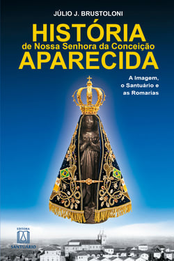 História de Nossa Senhora da Conceição Aparecida - A Imagem, o Santuário e as Romarias
