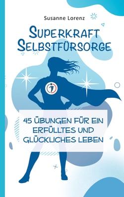 Superkraft Selbstfürsorge - 45 Übungen für ein erfülltes und glückliches Leben