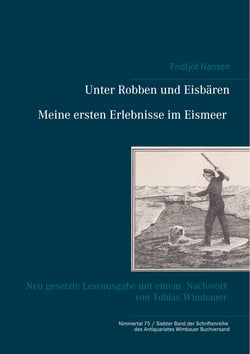 Unter Robben und Eisbären. Meine ersten Erlebnisse im Eismeer - Neu gesetzte Leseausgabe mit einem Nachwort von Tobias Wimbauer (Nimmertal 75 / Siebter Band der Schriftenreihe des Antiquariates Wimbauer Buchversand)