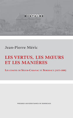 Les vertus, les mœurs et les manières - Les comtes de Ségur-Cabanac et Bordeaux (1655-1888)