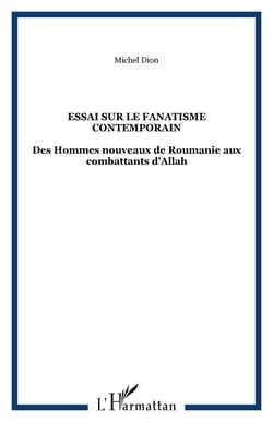 ESSAI SUR LE FANATISME CONTEMPORAIN - Des Hommes nouveaux de Roumanie aux combattants d�Allah